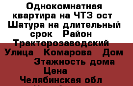 Однокомнатная квартира на ЧТЗ ост. Шатура на длительный срок › Район ­ Тракторозаводский › Улица ­ Комарова › Дом ­ 125 › Этажность дома ­ 10 › Цена ­ 9 000 - Челябинская обл., Челябинск г. Недвижимость » Квартиры аренда   . Челябинская обл.,Челябинск г.